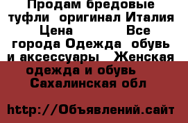 Продам бредовые туфли, оригинал Италия › Цена ­ 8 500 - Все города Одежда, обувь и аксессуары » Женская одежда и обувь   . Сахалинская обл.